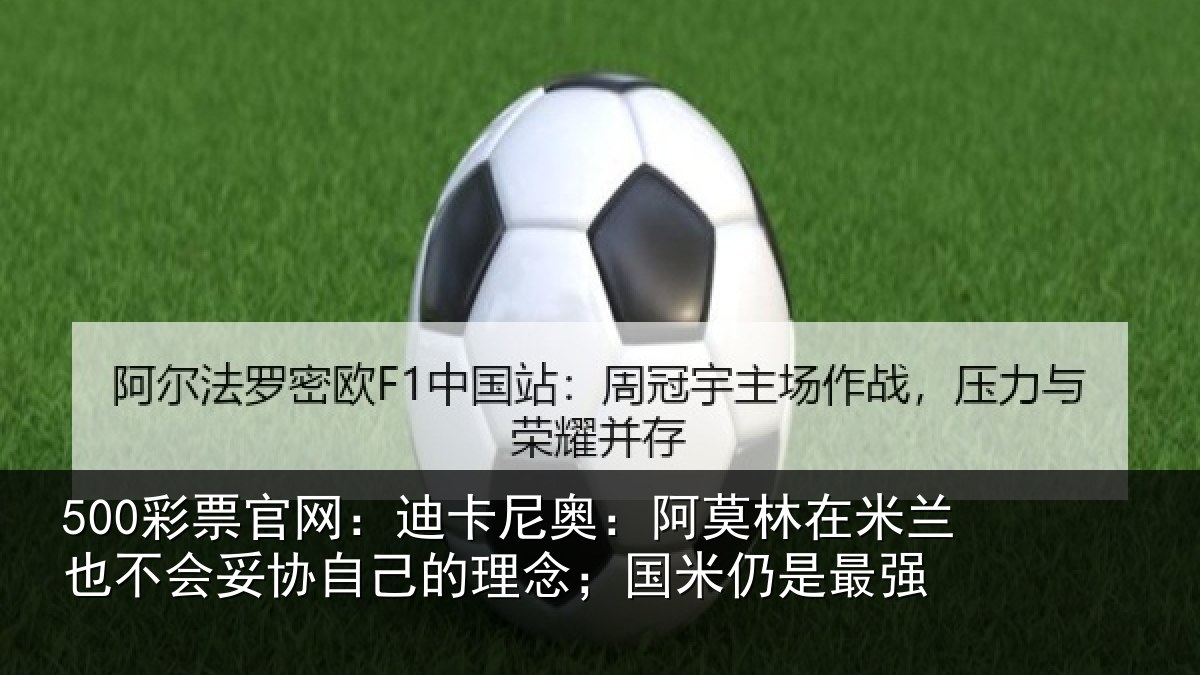 500彩票官网：迪卡相关情况也不相关情况；国米仍是最强