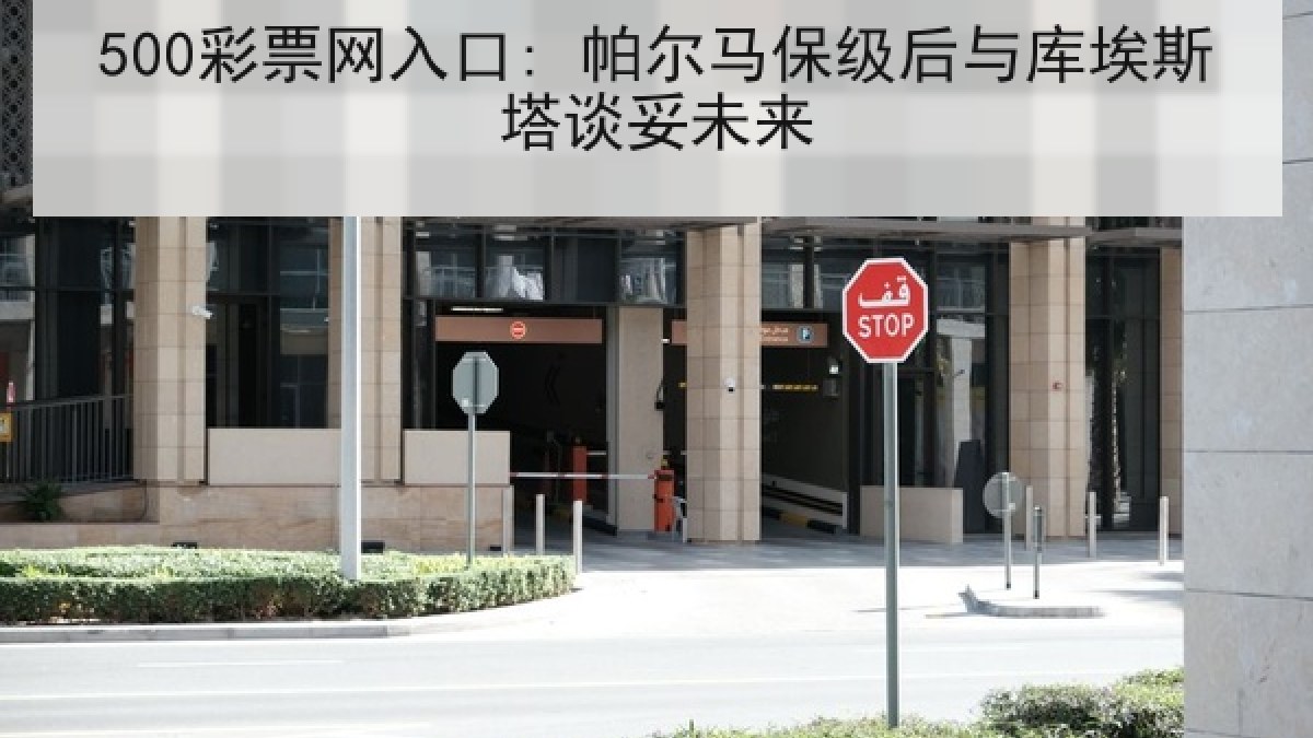 500彩票网入口: 帕尔马保级后与库埃斯塔谈妥未来 500彩票网入口: 帕尔马保级后与库埃斯塔谈妥未来