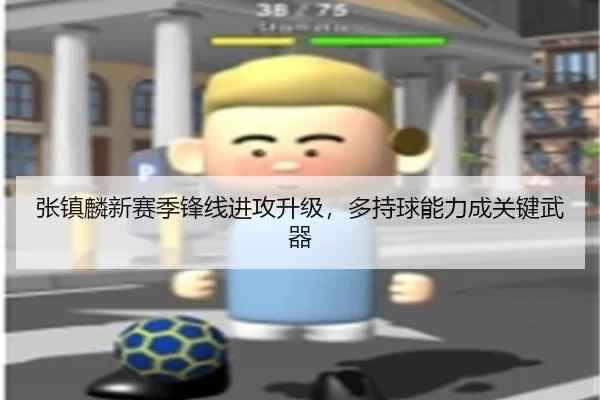 张镇麟新赛季锋线进攻升级，多持球能力成关键武器
