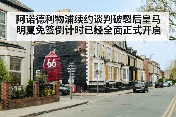 阿诺德利物浦续约谈判破裂后皇马明夏免签倒计时已经全面正式开启