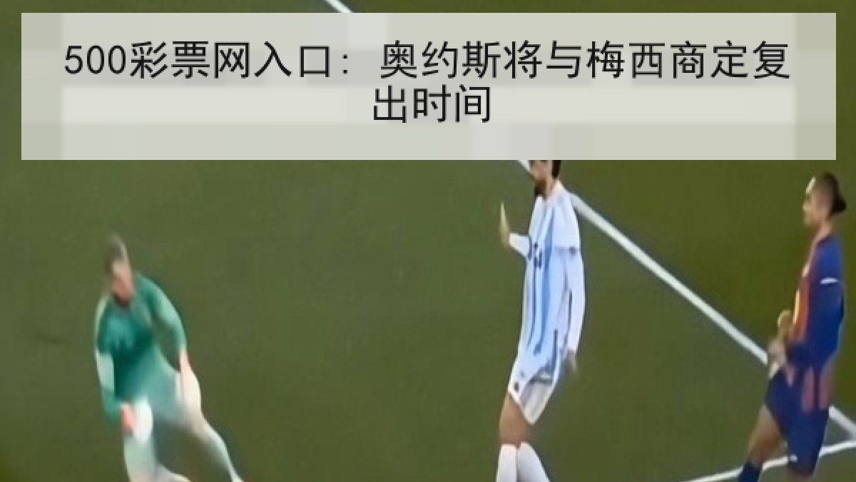 500彩票网入口: 奥约斯将与梅西商定复出时间