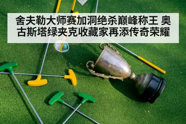 舍夫勒大师赛加洞绝杀巅峰称王 奥古斯塔绿夹克收藏家再添传奇荣耀