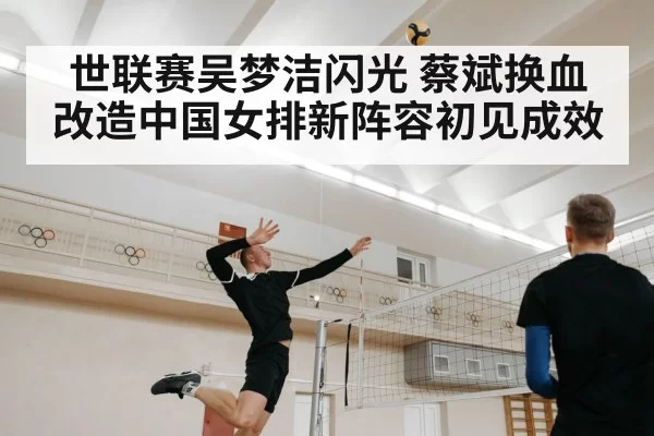世联赛吴梦洁闪光 蔡斌换血改造中国女排新阵容初见成效