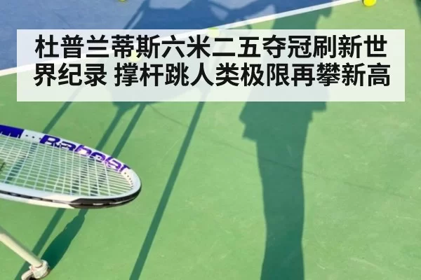 杜普兰蒂斯六米二五夺冠刷新世界纪录 撑杆跳人类极限再攀新高